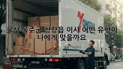 울산 울주군 청량읍 이사, 어떤 유형이 나에게 맞을까요?