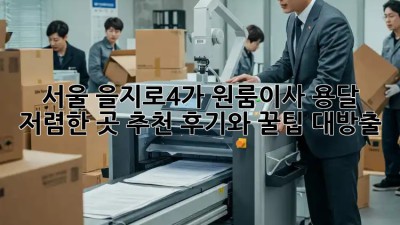 서울 을지로4가 원룸이사 용달 저렴한 곳 추천! 후기와 꿀팁 대방출🎁